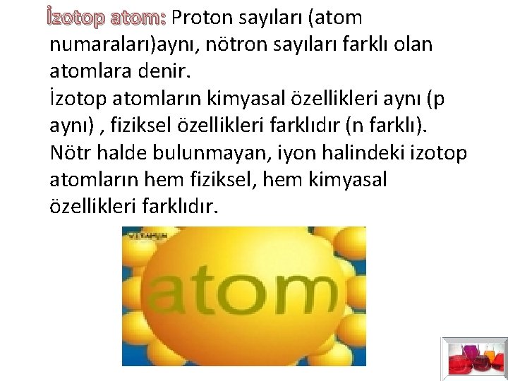 İzotop atom: Proton sayıları (atom İzotop atom: numaraları)aynı, nötron sayıları farklı olan atomlara İzotop atom: Proton sayıları (atom İzotop atom: numaraları)aynı, nötron sayıları farklı olan atomlara