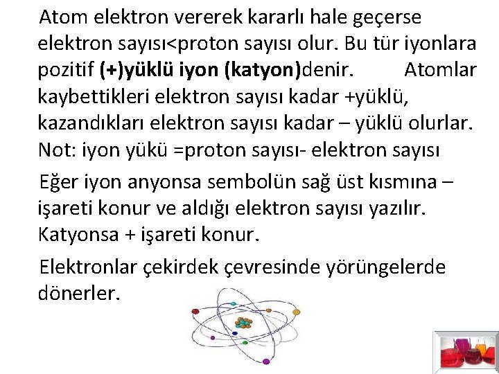 Atom elektron vererek kararlı hale geçerse elektron sayısı<proton sayısı olur. Bu tür iyonlara Atom elektron vererek kararlı hale geçerse elektron sayısı<proton sayısı olur. Bu tür iyonlara