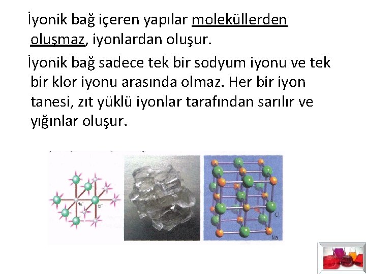 İyonik bağ içeren yapılar moleküllerden oluşmaz, iyonlardan oluşur. İyonik bağ sadece tek bir İyonik bağ içeren yapılar moleküllerden oluşmaz, iyonlardan oluşur. İyonik bağ sadece tek bir