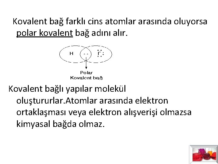 Kovalent bağ farklı cins atomlar arasında oluyorsa polar kovalent bağ adını alır. Kovalent Kovalent bağ farklı cins atomlar arasında oluyorsa polar kovalent bağ adını alır. Kovalent