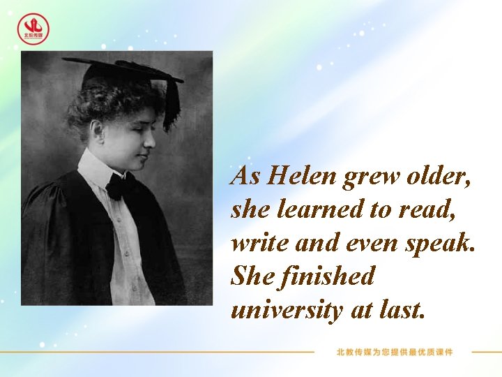 As Helen grew older, she learned to read, write and even speak. She finished