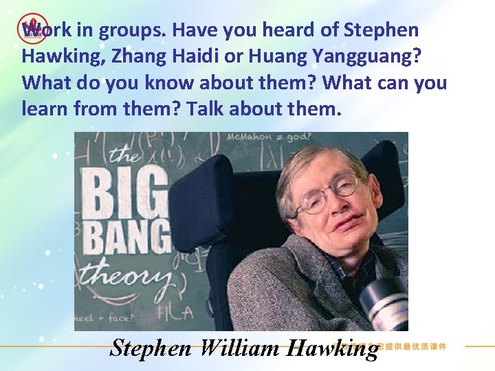 Work in groups. Have you heard of Stephen Hawking, Zhang Haidi or Huang Yangguang?