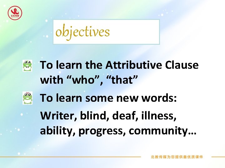 objectives To learn the Attributive Clause with “who”, “that” To learn some new words:
