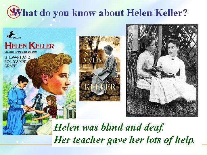 What do you know about Helen Keller? Helen was blind and deaf. Her teacher