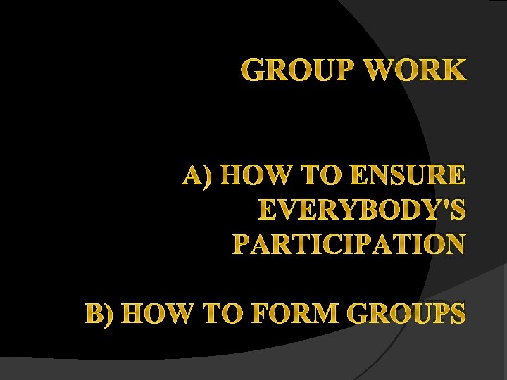 GROUP WORK A) HOW TO ENSURE EVERYBODY'S PARTICIPATION B) HOW TO FORM GROUPS 