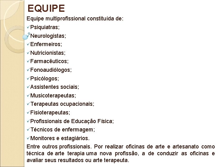 EQUIPE Equipe multiprofissional constituída de: üPsiquiatras; üNeurologistas; üEnfermeiros; üNutricionistas; üFarmacêuticos; üFonoaudiólogos; üPsicólogos; üAssistentes sociais; EQUIPE Equipe multiprofissional constituída de: üPsiquiatras; üNeurologistas; üEnfermeiros; üNutricionistas; üFarmacêuticos; üFonoaudiólogos; üPsicólogos; üAssistentes sociais;