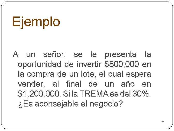 Ejemplo A un señor, se le presenta la oportunidad de invertir $800, 000 en
