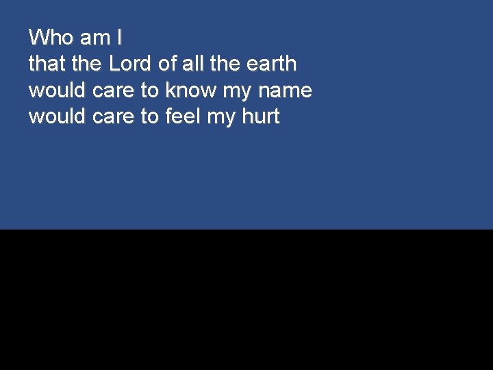 Who am I that the Lord of all the earth would care to know