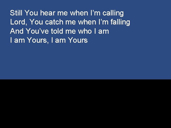 Still You hear me when I’m calling Lord, You catch me when I’m falling