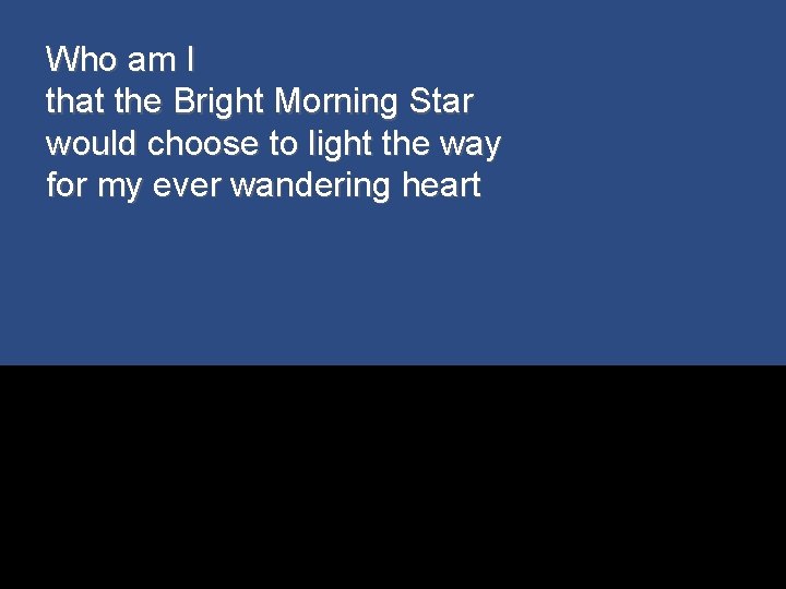 Who am I that the Bright Morning Star would choose to light the way