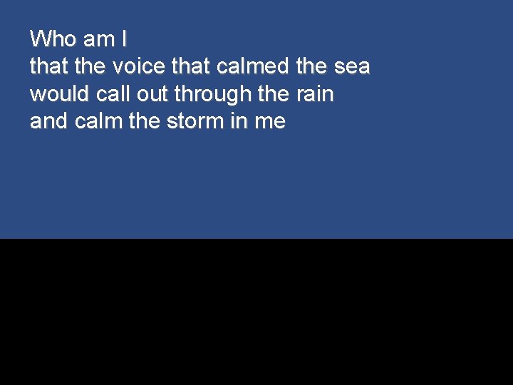 Who am I that the voice that calmed the sea would call out through