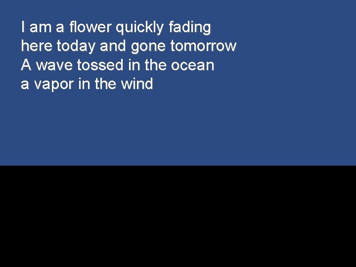 I am a flower quickly fading here today and gone tomorrow A wave tossed