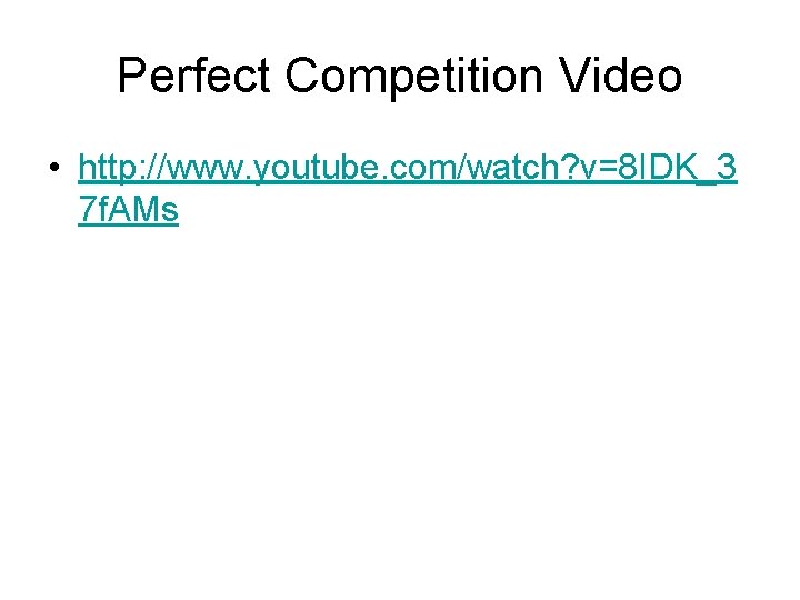 Perfect Competition Video • http: //www. youtube. com/watch? v=8 IDK_3 7 f. AMs 
