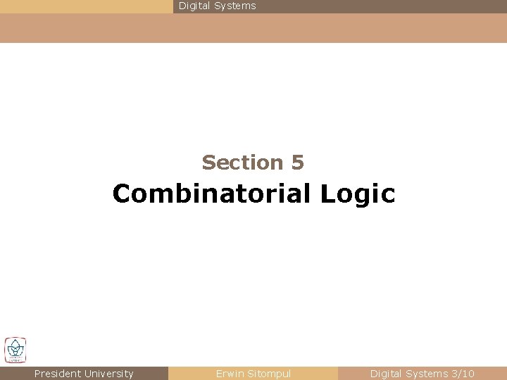Digital Systems Section 5 Combinatorial Logic President University Erwin Sitompul Digital Systems 3/10 Digital Systems Section 5 Combinatorial Logic President University Erwin Sitompul Digital Systems 3/10