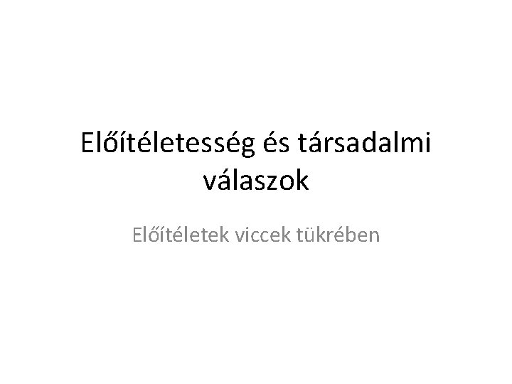 Előítéletesség és társadalmi válaszok Előítéletek viccek tükrében 