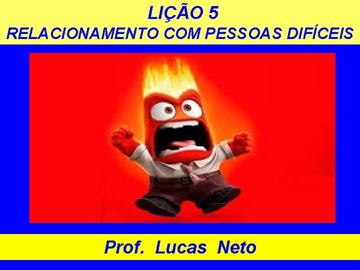 LIÇÃO 5 RELACIONAMENTO COM PESSOAS DIFÍCEIS Prof. Lucas Neto 