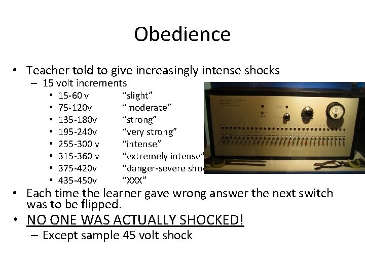 Obedience • Teacher told to give increasingly intense shocks – 15 volt increments •