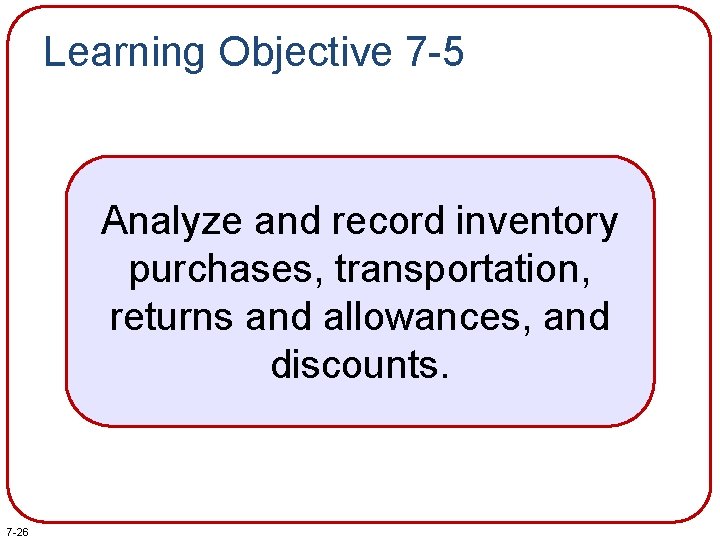 Learning Objective 7 -5 Analyze and record inventory purchases, transportation, returns and allowances, and Learning Objective 7 -5 Analyze and record inventory purchases, transportation, returns and allowances, and