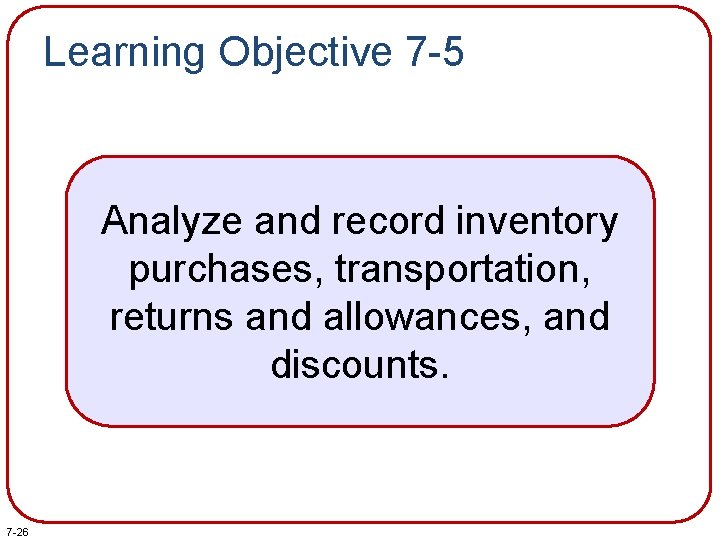 Learning Objective 7 -5 Analyze and record inventory purchases, transportation, returns and allowances, and