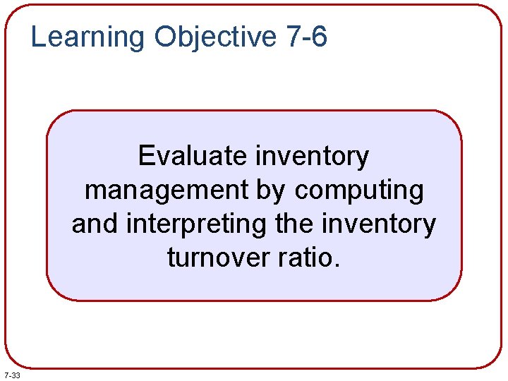 Learning Objective 7 -6 Evaluate inventory management by computing and interpreting the inventory turnover Learning Objective 7 -6 Evaluate inventory management by computing and interpreting the inventory turnover