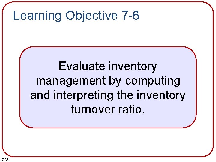 Learning Objective 7 -6 Evaluate inventory management by computing and interpreting the inventory turnover