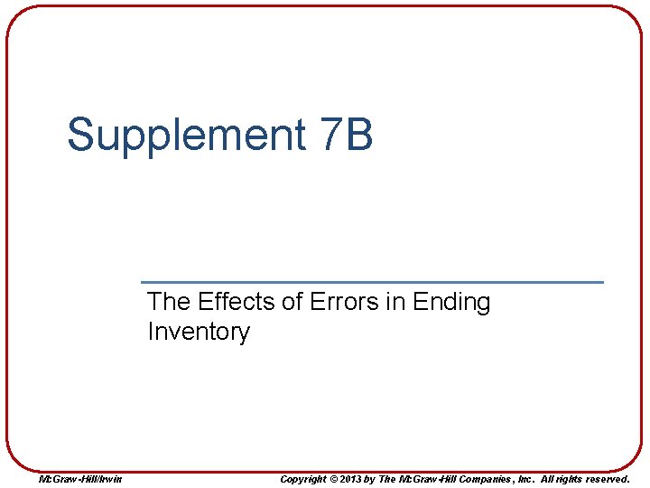 Supplement 7 B The Effects of Errors in Ending Inventory Mc. Graw-Hill/Irwin Copyright © Supplement 7 B The Effects of Errors in Ending Inventory Mc. Graw-Hill/Irwin Copyright ©