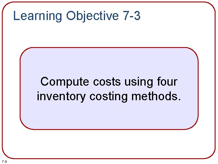 Learning Objective 7 -3 Compute costs using four inventory costing methods. 7 -9 