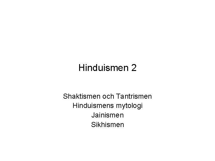 Hinduismen 2 Shaktismen och Tantrismen Hinduismens mytologi Jainismen Sikhismen 