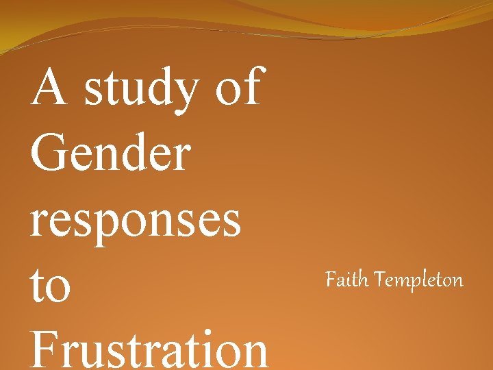 A study of Gender responses to Frustration Faith Templeton 