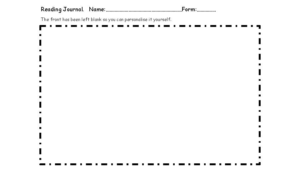 Reading Journal. Name: …………………………Form: …………… The front has been left blank so you can Reading Journal. Name: …………………………Form: …………… The front has been left blank so you can
