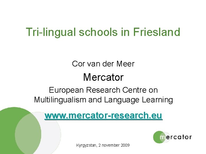 Tri-lingual schools in Friesland Cor van der Mercator European Research Centre on Multilingualism and