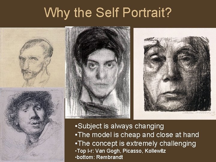 Why the Self Portrait? • Subject is always changing • The model is cheap
