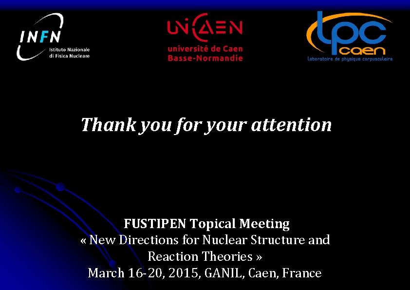 Thank you for your attention FUSTIPEN Topical Meeting « New Directions for Nuclear Structure