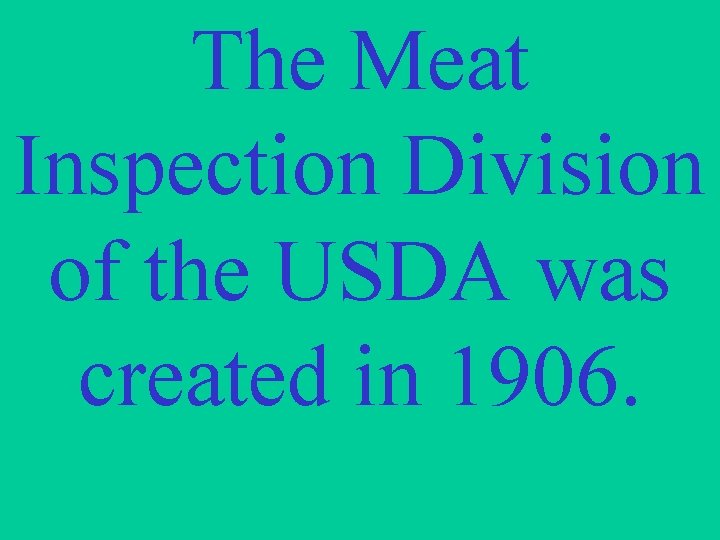 The Meat Inspection Division of the USDA was created in 1906. 