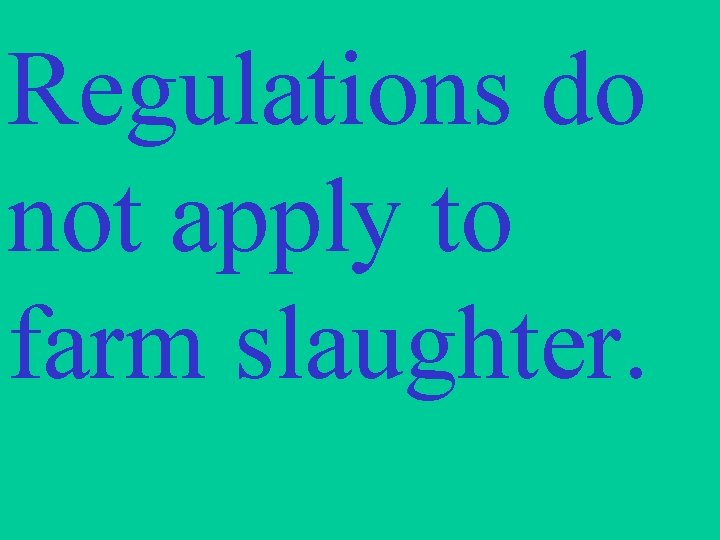 Regulations do not apply to farm slaughter. 