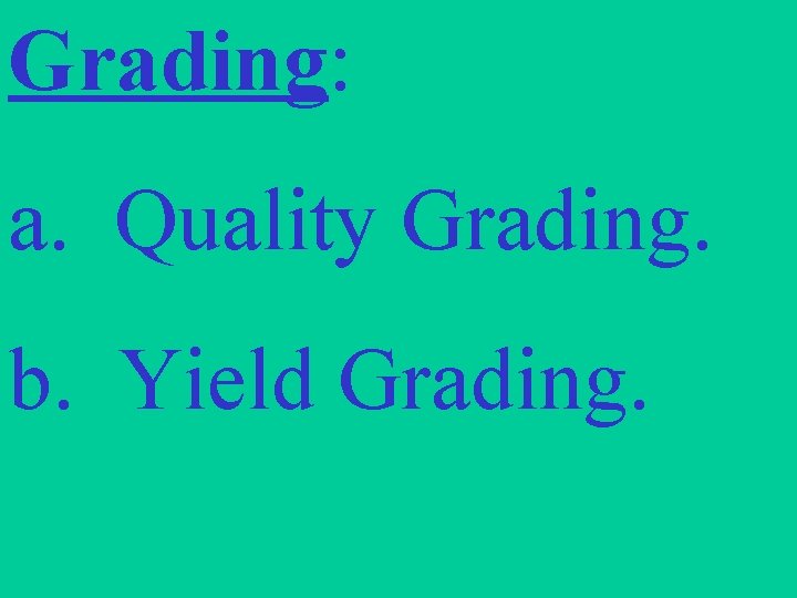 Grading: a. Quality Grading. b. Yield Grading. 