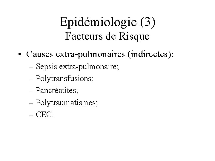 Epidémiologie (3) Facteurs de Risque • Causes extra-pulmonaires (indirectes): – Sepsis extra-pulmonaire; – Polytransfusions;
