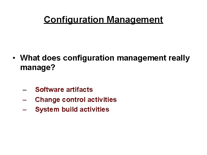 Configuration Management • What does configuration management really manage? – – – Software artifacts