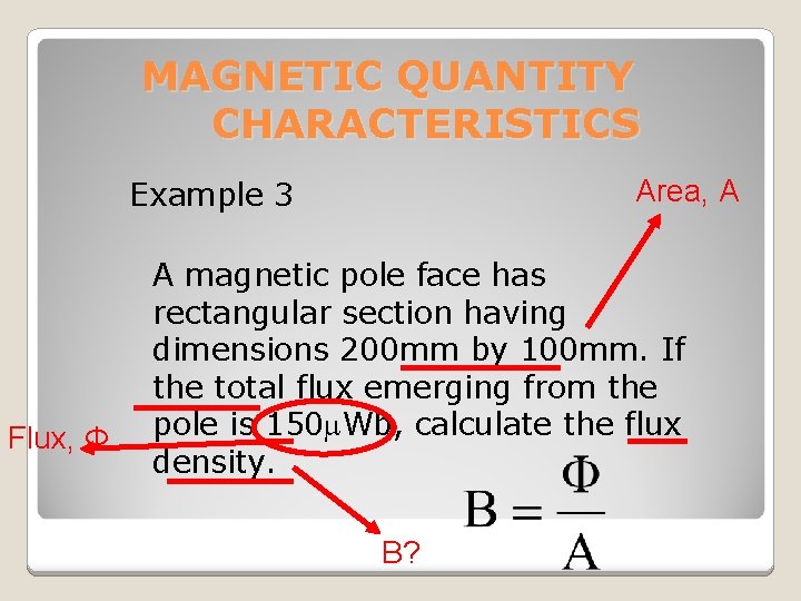 MAGNETIC QUANTITY CHARACTERISTICS Area, A Example 3 Flux, Φ A magnetic pole face has