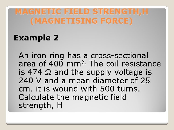 MAGNETIC FIELD STRENGTH, H (MAGNETISING FORCE) Example 2 An iron ring has a cross-sectional