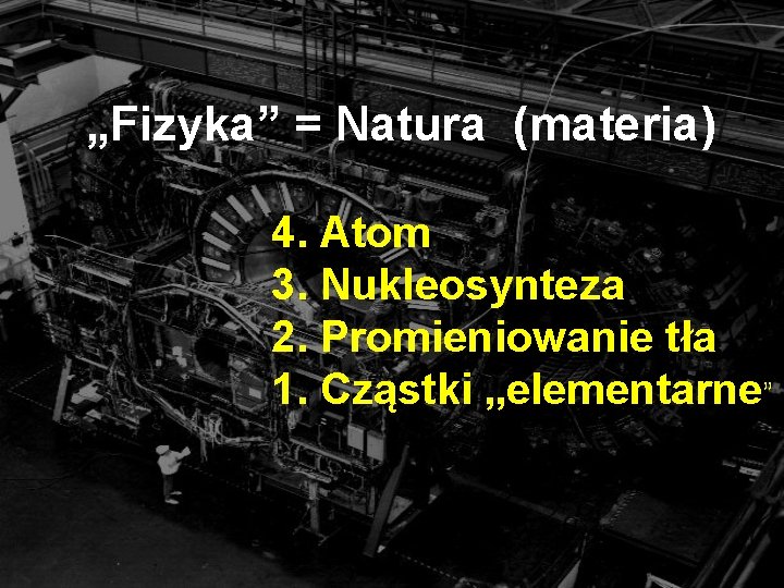 „Fizyka” = Natura (materia) 4. Atom 3. Nukleosynteza 2. Promieniowanie tła 1. Cząstki „elementarne”