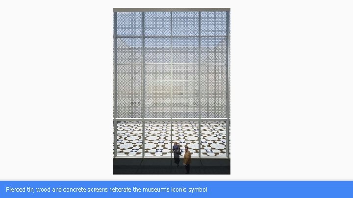 Pierced tin, wood and concrete screens reiterate the museum’s iconic symbol 