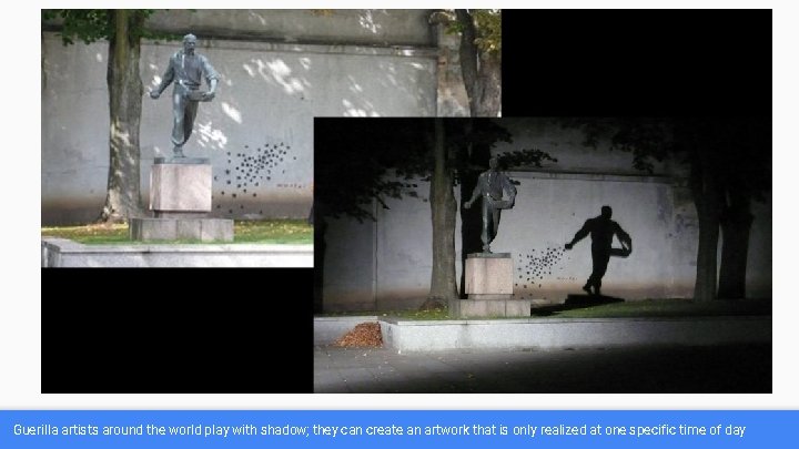 Guerilla artists around the world play with shadow; they can create an artwork that