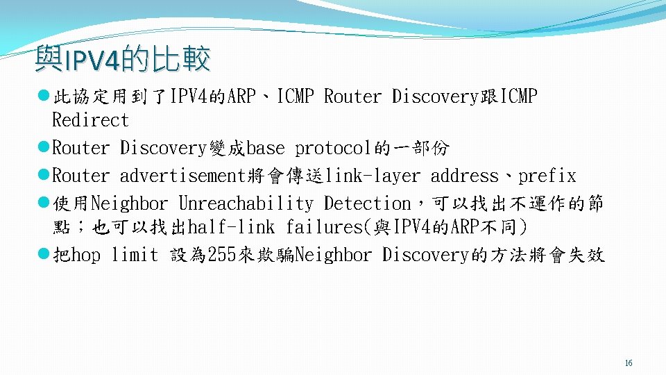 與IPV 4的比較 l 此協定用到了IPV 4的ARP、ICMP Router Discovery跟ICMP Redirect l Router Discovery變成base protocol的一部份 l Router
