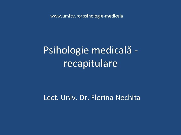 www. umfcv. ro/psihologie-medicala Psihologie medicală recapitulare Lect. Univ. Dr. Florina Nechita 