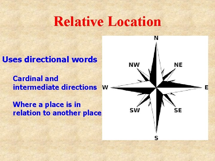 Relative Location Uses directional words Cardinal and intermediate directions Where a place is in
