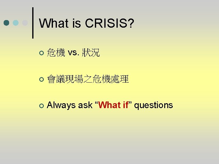 What is CRISIS? ¢ 危機 vs. 狀況 ¢ 會議現場之危機處理 ¢ Always ask “What if”