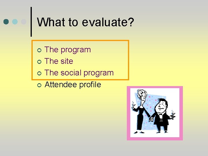 What to evaluate? ¢ ¢ The program The site The social program Attendee profile