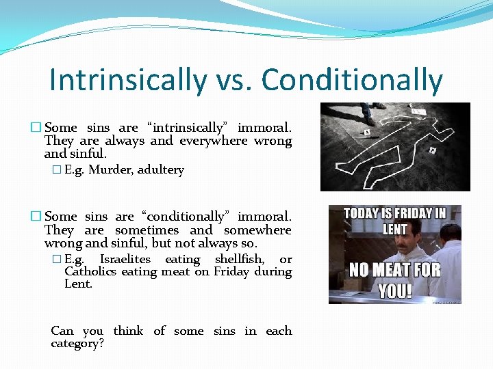 Intrinsically vs. Conditionally � Some sins are “intrinsically” immoral. They are always and everywhere