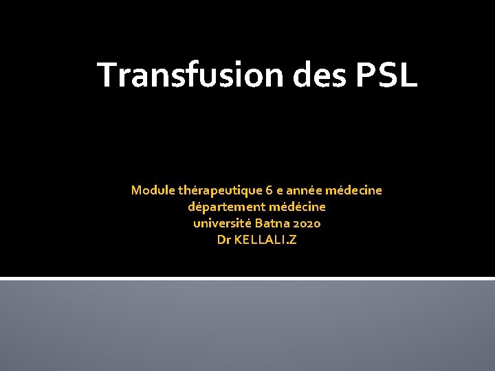 Transfusion des PSL Module thérapeutique 6 e année médecine département médécine université Batna 2020 Transfusion des PSL Module thérapeutique 6 e année médecine département médécine université Batna 2020
